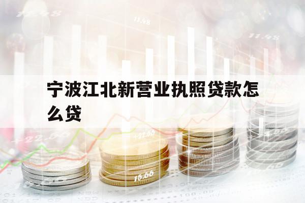 宁波江北新营业执照贷款怎么贷