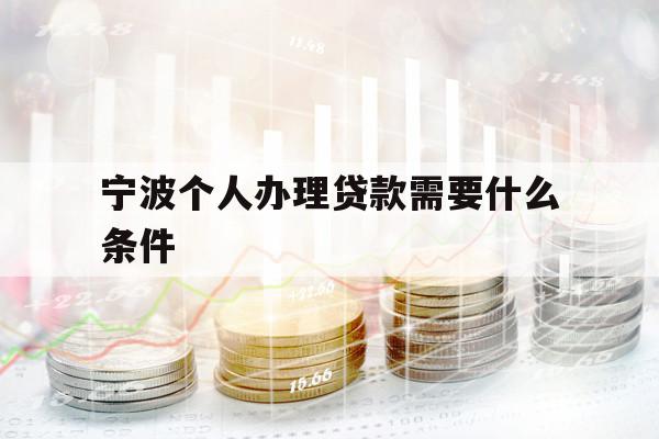 宁波个人办理贷款需要什么条件