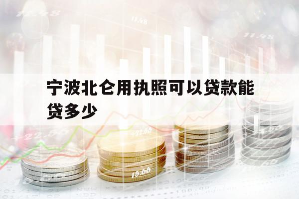 宁波北仑用执照可以贷款能贷多少
