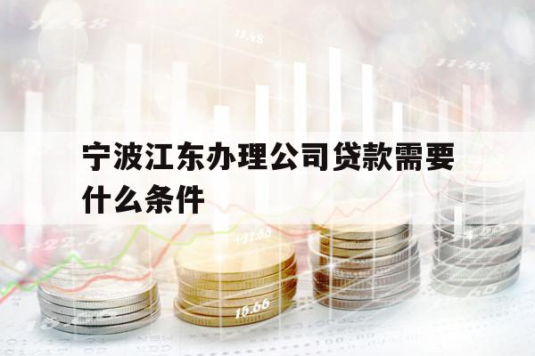 宁波江东办理公司贷款需要什么条件