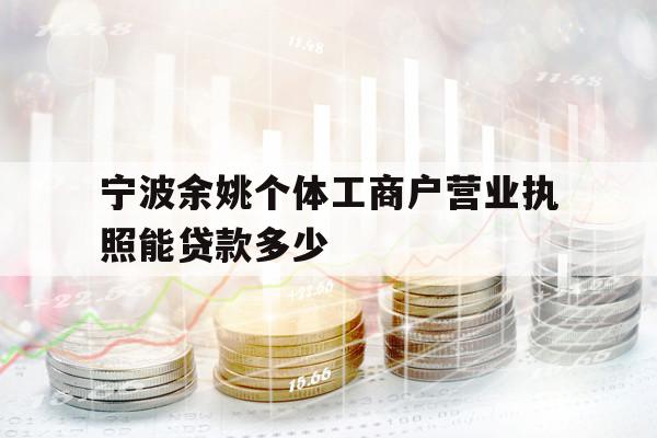宁波余姚个体工商户营业执照能贷款多少