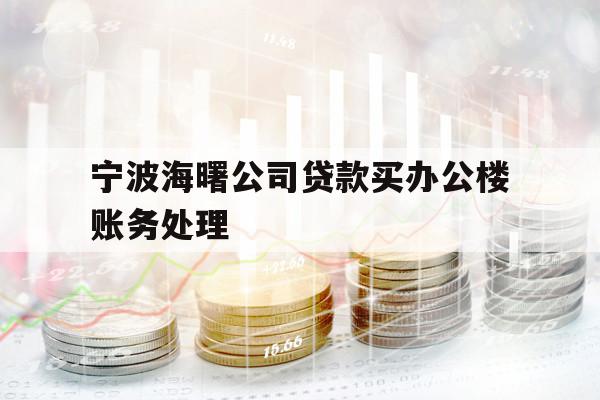 宁波海曙公司贷款买办公楼账务处理
