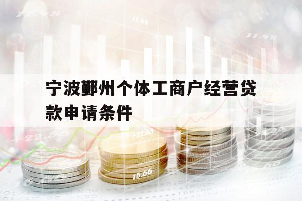 宁波鄞州个体工商户经营贷款申请条件