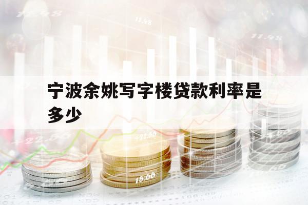 宁波余姚写字楼贷款利率是多少
