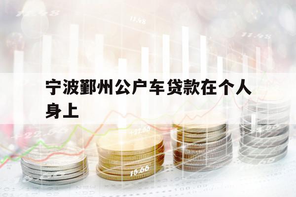 宁波鄞州公户车贷款在个人身上