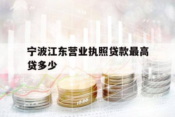 宁波江东营业执照贷款最高贷多少