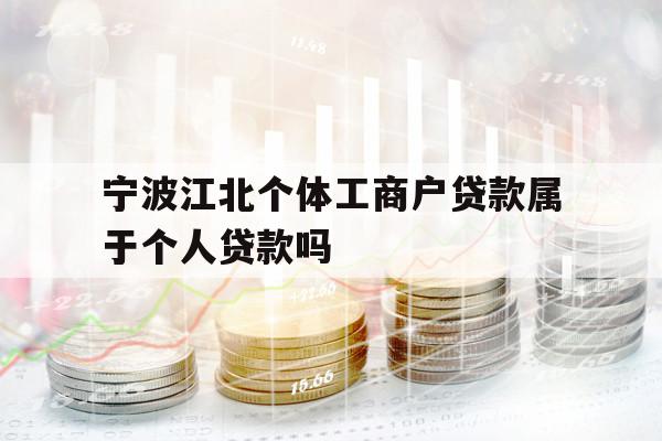 宁波江北个体工商户贷款属于个人贷款吗