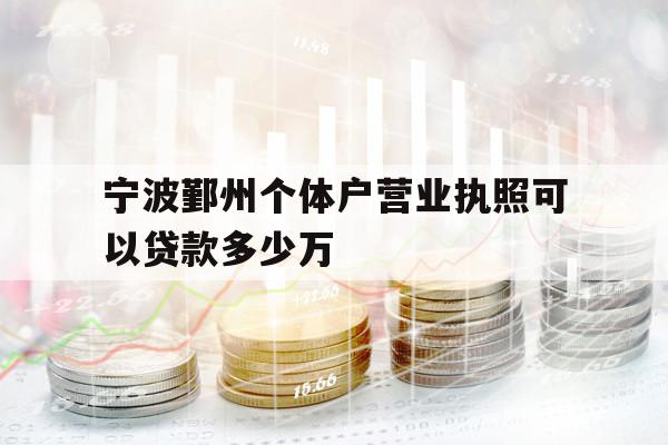 宁波鄞州个体户营业执照可以贷款多少万