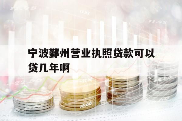 宁波鄞州营业执照贷款可以贷几年啊