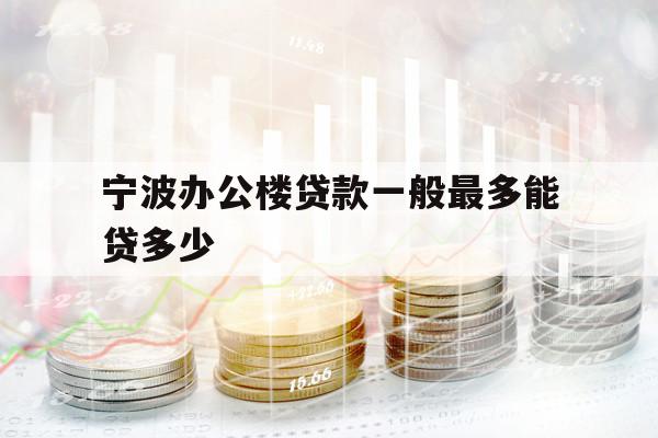 宁波办公楼贷款一般最多能贷多少