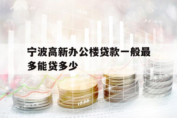 宁波高新办公楼贷款一般最多能贷多少