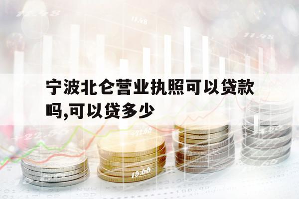 宁波北仑营业执照可以贷款吗,可以贷多少