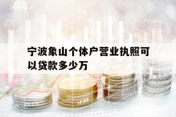 宁波象山个体户营业执照可以贷款多少万