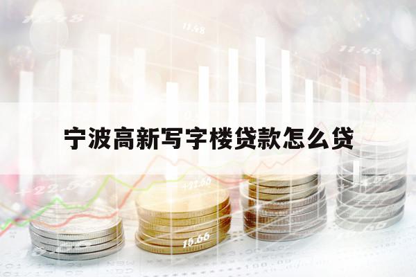 宁波高新写字楼贷款怎么贷