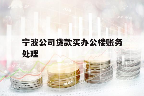 宁波公司贷款买办公楼账务处理