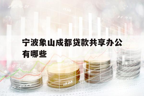 宁波象山成都贷款共享办公有哪些