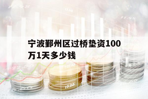 宁波鄞州区过桥垫资100万1天多少钱