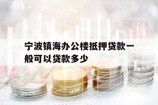 宁波镇海办公楼抵押贷款一般可以贷款多少