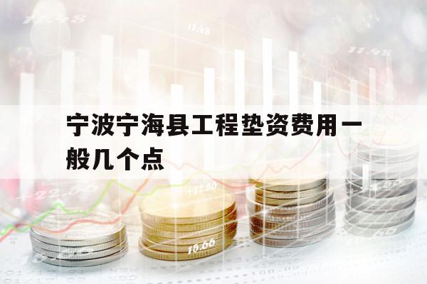 宁波宁海县工程垫资费用一般几个点