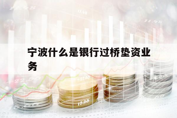 宁波什么是银行过桥垫资业务