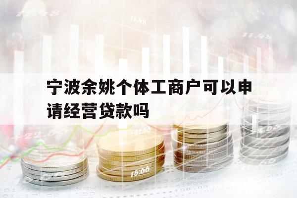 宁波余姚个体工商户可以申请经营贷款吗