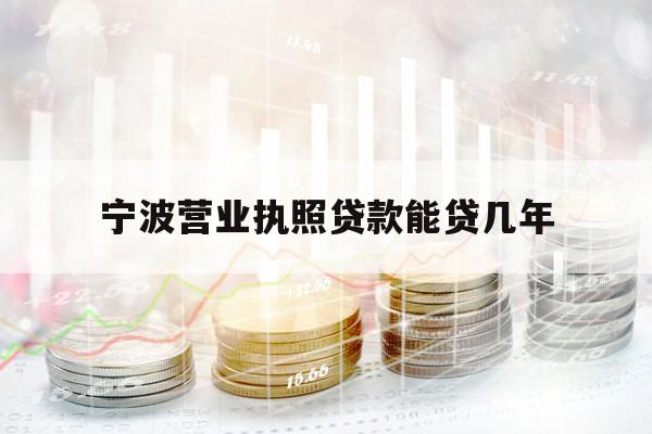 宁波营业执照贷款能贷几年
