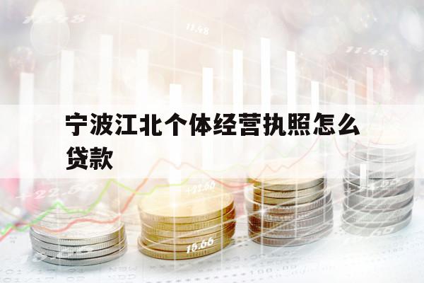 宁波江北个体经营执照怎么贷款