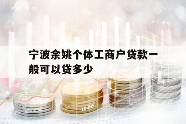 宁波余姚个体工商户贷款一般可以贷多少