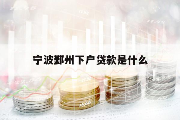 宁波鄞州下户贷款是什么