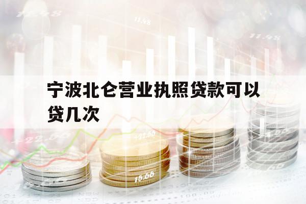宁波北仑营业执照贷款可以贷几次