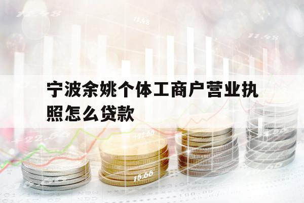 宁波余姚个体工商户营业执照怎么贷款