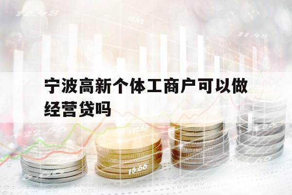 宁波高新个体工商户可以做经营贷吗