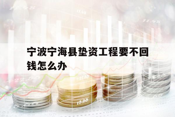 宁波宁海县垫资工程要不回钱怎么办