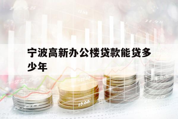 宁波高新办公楼贷款能贷多少年