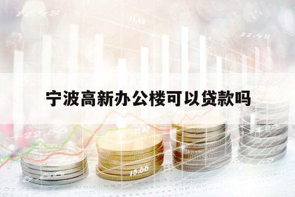 宁波高新办公楼可以贷款吗