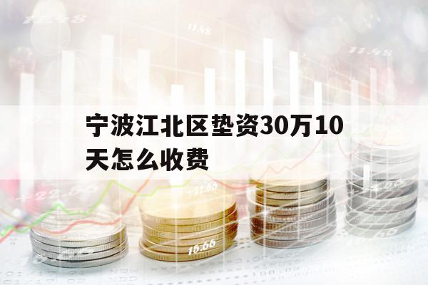 宁波江北区垫资30万10天怎么收费