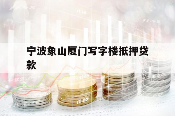 宁波象山厦门写字楼抵押贷款
