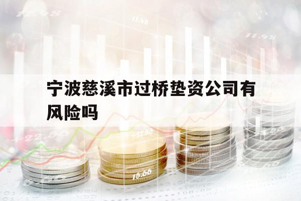 宁波慈溪市过桥垫资公司有风险吗