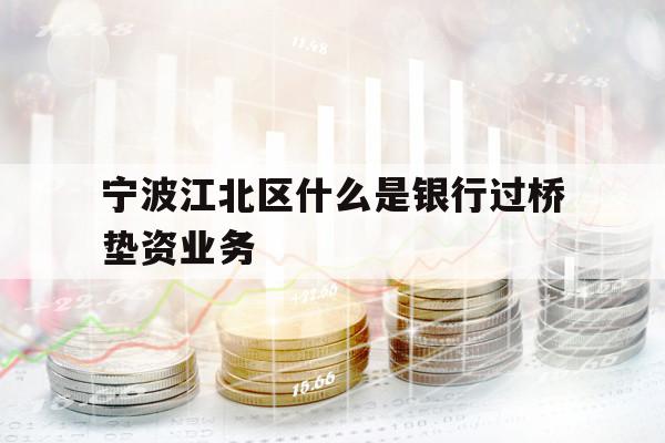 宁波江北区什么是银行过桥垫资业务
