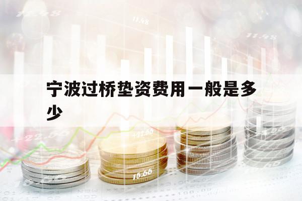 宁波过桥垫资费用一般是多少