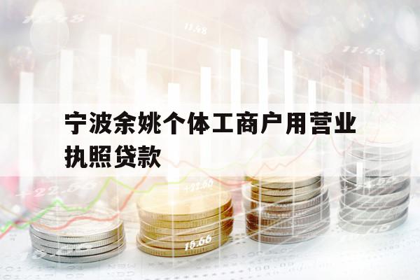宁波余姚个体工商户用营业执照贷款