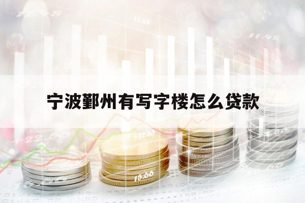 宁波鄞州有写字楼怎么贷款