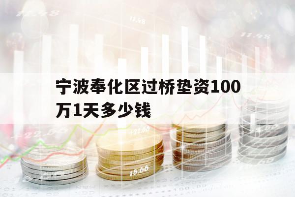 宁波奉化区过桥垫资100万1天多少钱