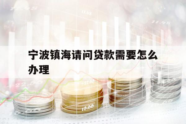 宁波镇海请问贷款需要怎么办理