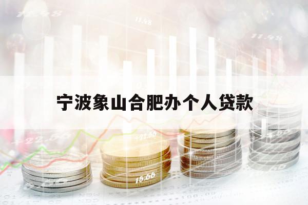 宁波象山合肥办个人贷款