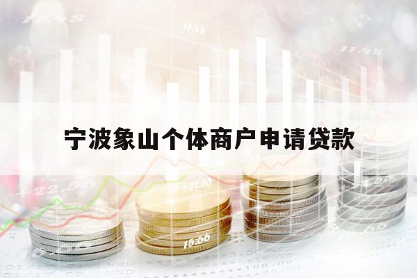 宁波象山个体商户申请贷款 宁波象山个体商户申请贷款