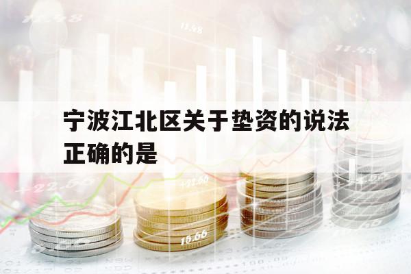 宁波江北区关于垫资的说法正确的是 宁波江北区关于垫资的说法正确的是