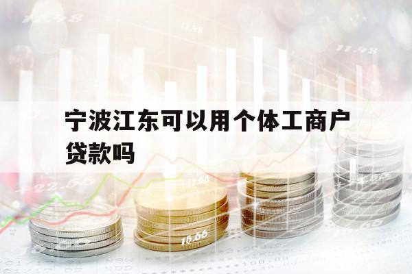 宁波江东可以用个体工商户贷款吗