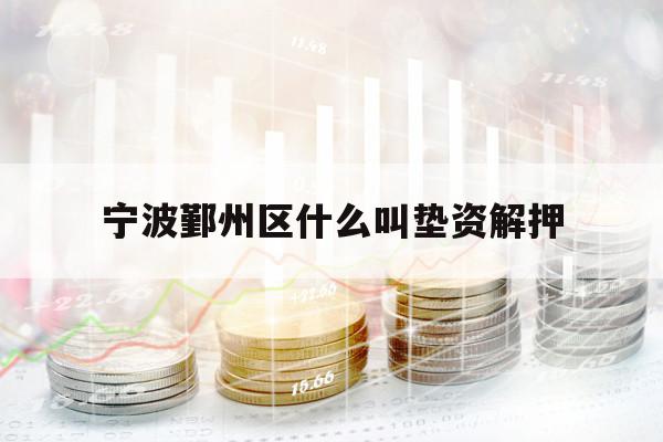 宁波鄞州区什么叫垫资解押