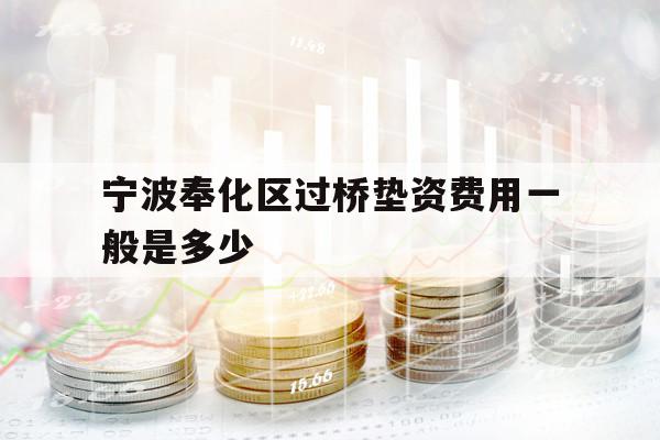 宁波奉化区过桥垫资费用一般是多少